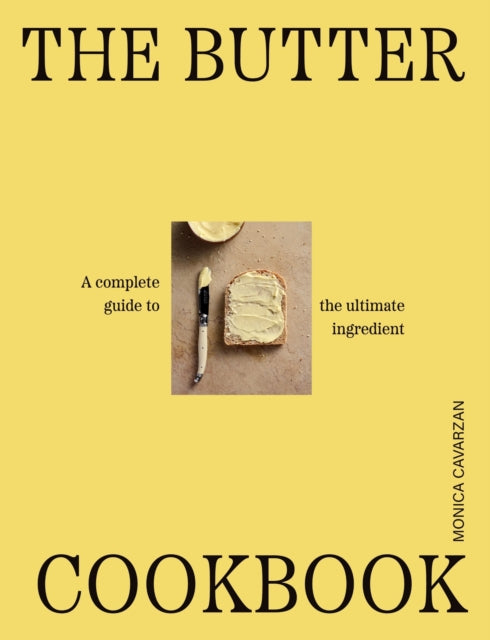 The Butter Cookbook : The complete guide to the ultimate ingredient - Monica Cavarzan