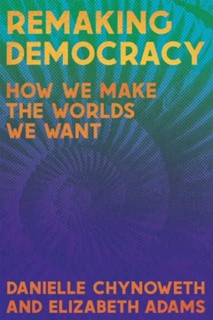 Remaking Democracy : How We Make the Worlds We Want - Elizabeth Adams