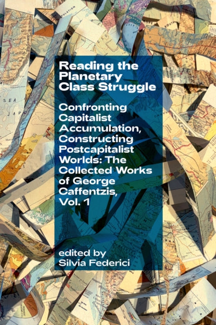 Reading the Planetary Class Struggle : Confronting Capitalist Accumulation, Constructing Postcapitalist Worlds: The Collected Works of George Caffentzis, Vol. 1 - George Caffentzis