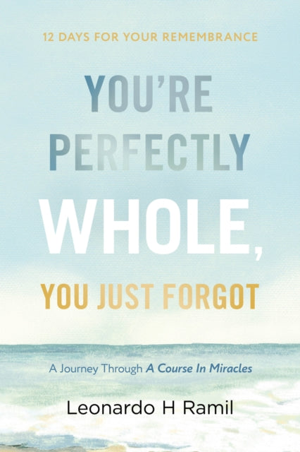 You're Perfectly Whole, You Just Forgot : 12 Days for Your Remembrance - Leonardo H Ramil