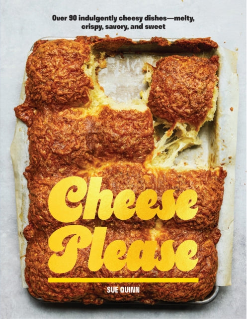 Cheese Please : Over 90 Indulgently Cheesy Dishes-Melty, Crispy, Savory, and Sweet - Sue Quinn