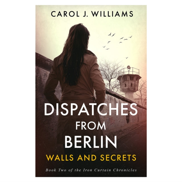 Dispatches from Berlin : Walls and Secrets - Carol J. Williams