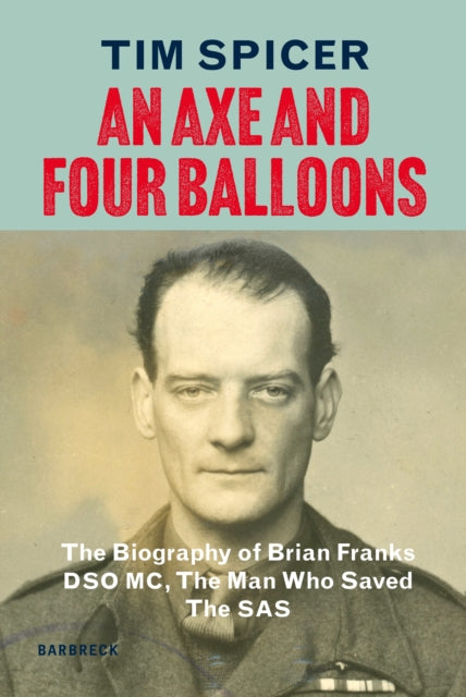 An Axe and Four Balloons : The Biography of Brian Franks DSO MC, the Man Who Saved The SAS - Tim Spicer