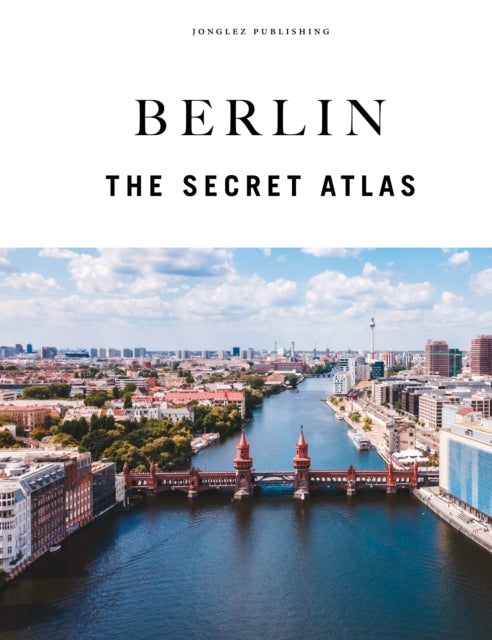 Berlin - The Secret Atlas : The hidden secret sites of Berlin for the curious explorer - Tom Wolf