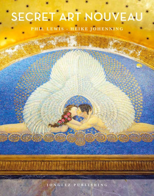 Secret Art Nouveau: Hidden Architecture and Design Gems Across Europe - Phil Lewis