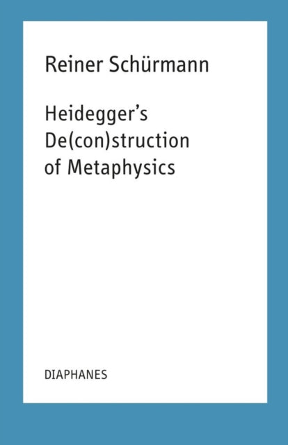 Heidegger`s De(con)struction of Metaphysics - Reiner Schurmann
