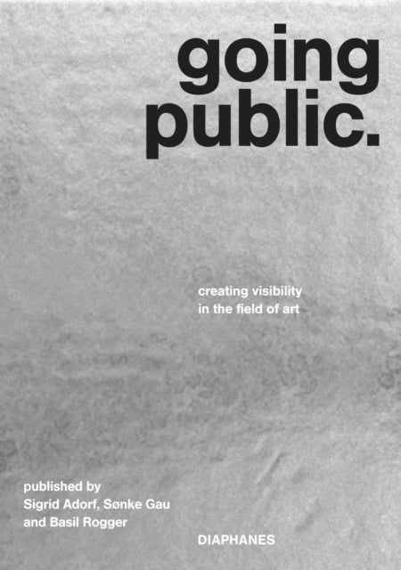 Going Public - Creating Visibility in the Field of Art - Sigrid Adorf