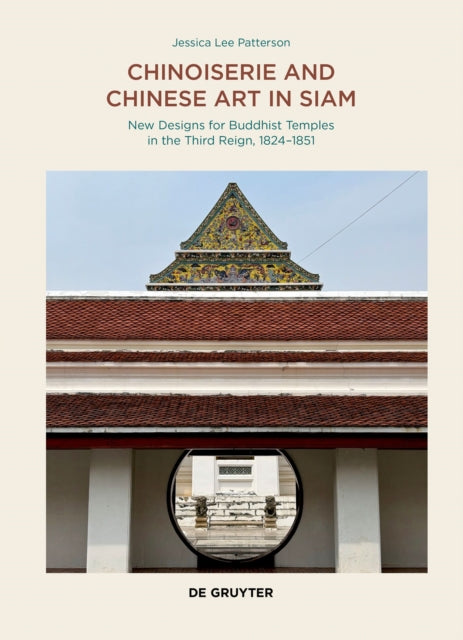 Chinoiserie and Chinese Art in Siam : New Designs for Buddhist Temples in the Third Reign, 1824-1851 - Jessica Lee Patterson