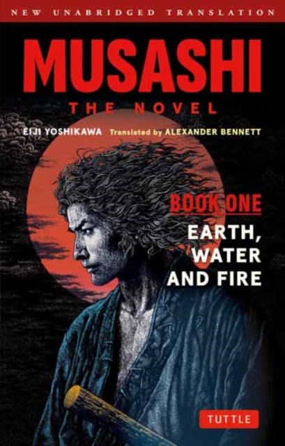 Musashi: Book One - Earth, Water & Fire - The Novel : New Unabridged Translation - Alexander Bennett