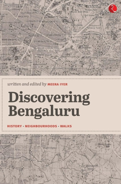 Discovering Bengaluru : History, Neighbourhoods, Walks - Meera Iyer