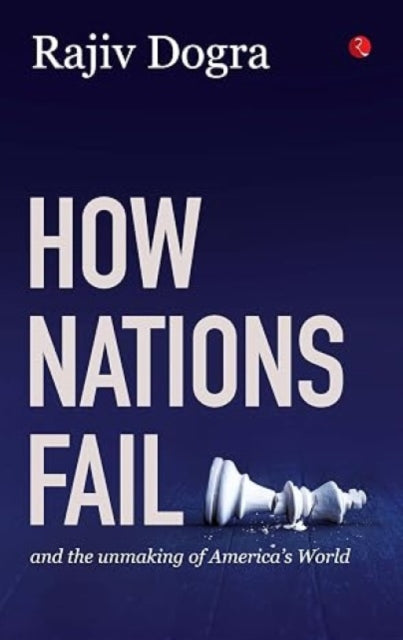 How Nations Fail and the Unmaking of America's World - Rajiv Dogra