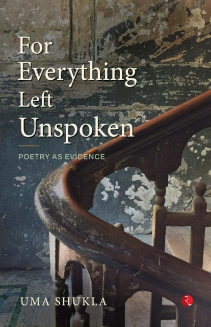 For Everything Left Unspoken : Poetry as Evidence - Uma Shukla