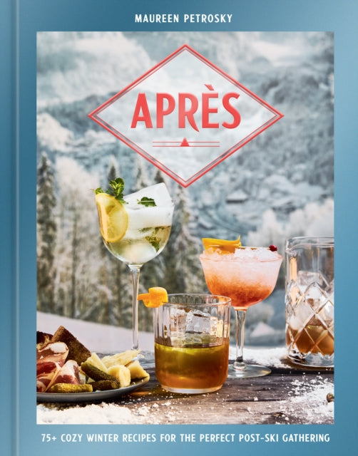 Apres : 75+ Cozy Winter Recipes for the Perfect Post-Ski Gathering - Maureen Petrosky