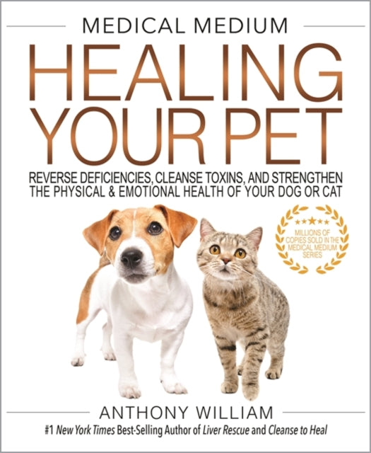 Medical Medium Healing Your Pet : Reverse Deficiencies, Cleanse Toxins, and Strengthen the Physical & Emotional Health of Your Dog or Cat - Anthony William