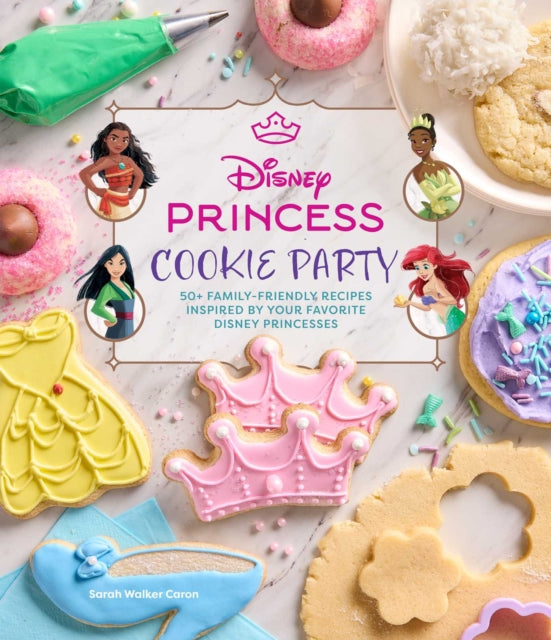 Disney Princess Cookie Party : 50+ Family-Friendly Recipes Inspired by Your Favorite Disney Princesses - Sarah Walker Caron