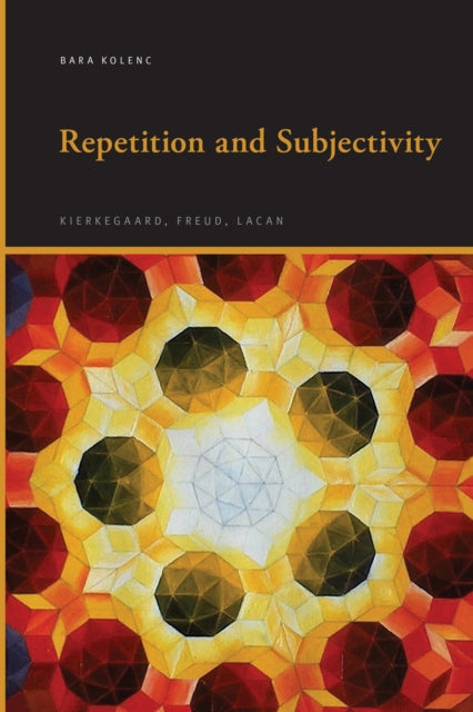 Repetition and Subjectivity : Kierkegaard, Freud, Lacan - Bara Kolenc