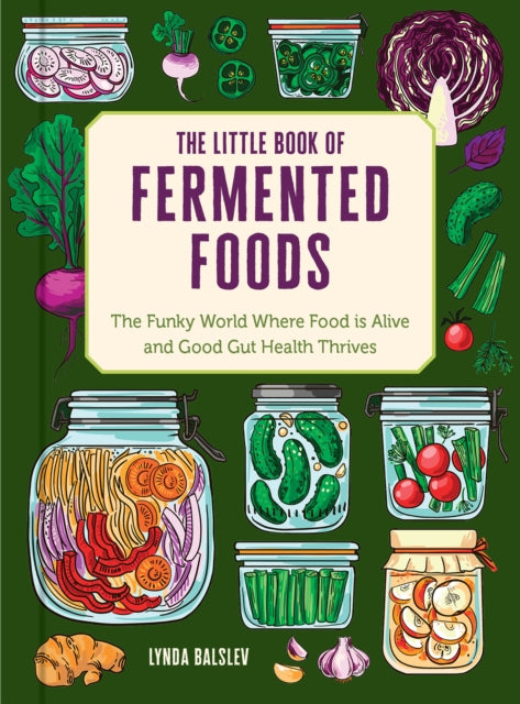 The Little Book of Fermented Foods : The Funky World Where Food Is Alive and Good Gut Health Thrives - Lynda Balslev