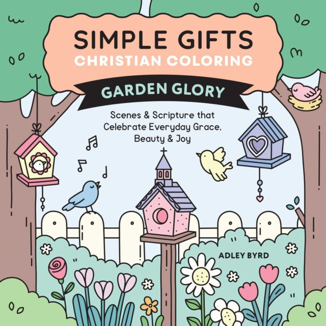 Simple Gifts Christian Coloring: Garden Glory : Scenes & Scripture that Celebrate Everyday Grace, Beauty & Joy - Amen Editions