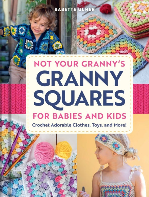 Not Your Granny's Granny Squares for Babies and Kids : Crochet Adorable Clothes, Toys, and More! - Babette Ulmer