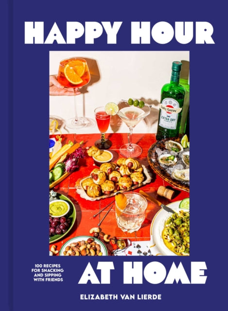 Happy Hour at Home : 100 Recipes for Snacking and Sipping with Friends - Elizabeth Van Lierde