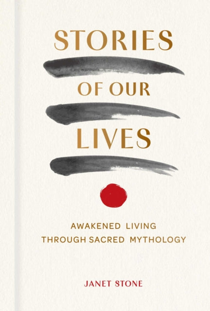 Stories of Our Lives : Awakened Living Through Sacred Mythology - Janet Stone