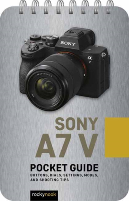 Sony a7 V: Pocket Guide : Buttons, Dials, Settings, Modes, and Shooting Tips - Rocky Nook