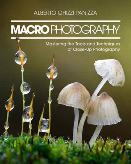 Macro Photography : Mastering the Tools and Techniques of Close-Up Photography - Alberto Ghizzi Panizza
