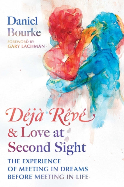 Deja Reve and Love at Second Sight : The Experience of Meeting in Dreams before Meeting in Life - Gary Lachman