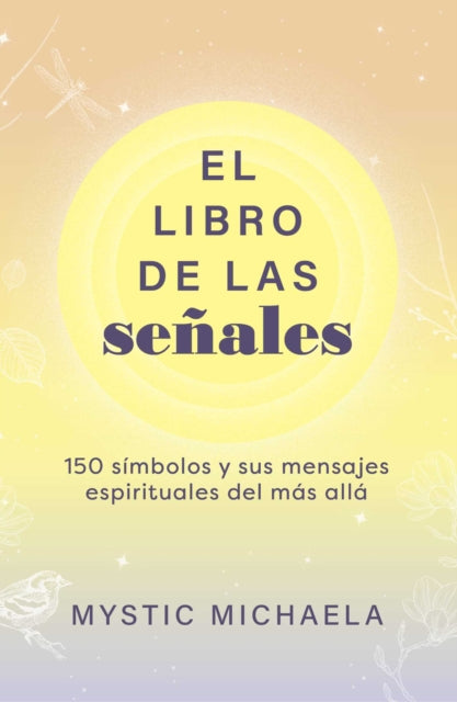El libro de las senales : 150 simbolos y sus mensajes espirituales del mas alla - Mystic Michaela