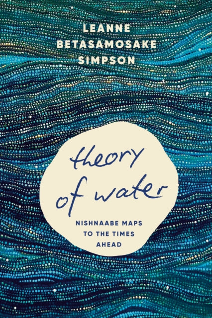 Theory of Water : Nishnaabe Maps to the Times Ahead - Leanne Betasamosake Simpson