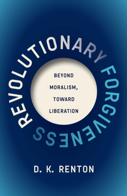 Revolutionary Forgiveness : Beyond Moralism, Toward Liberation - D.K. Renton