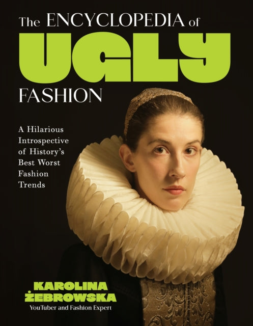 The Encyclopedia of Ugly Fashion : Hilarious Introspective of History's Worst Fashion Trends - Karolina Zebrowska