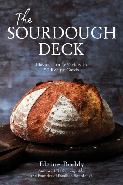 The Sourdough Deck : 50 Recipes for Simple, Delicious, and Beautiful Bread - Elaine Boddy