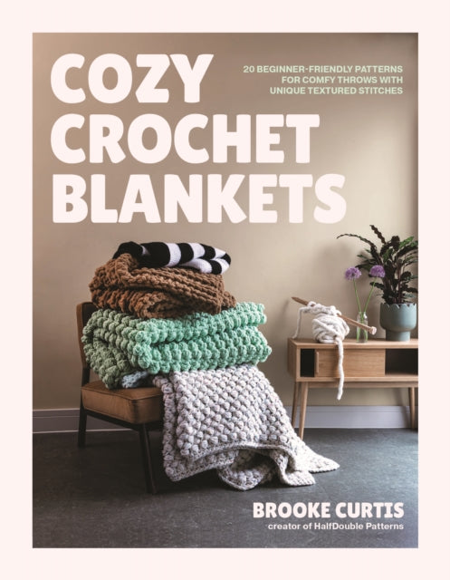 Cozy Crochet Blankets : 20 Beginner-Friendly Patterns for Comfy Throws with Unique Textured Stitches - Brooke Curtis