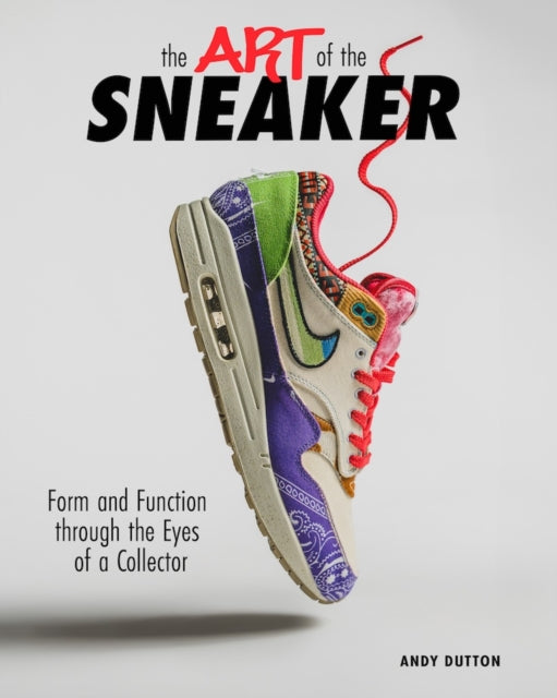 The Art of the Sneaker : Form and Function Through the Lens of a Collector - Andrew Dutton
