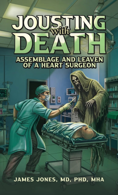 Jousting with Death : Assemblage and Leaven of a Heart Surgeon - MD PhD MHA James Jones