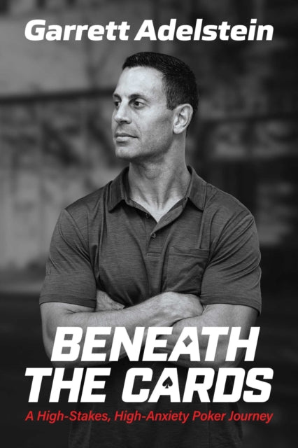 Beneath the Cards : A High-Stakes, High-Anxiety Poker Journey - Garrett Adelstein