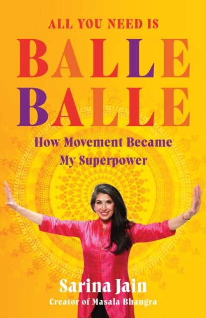 All You Need is Balle Balle : How Movement Became My Superpower - Sarina Jain