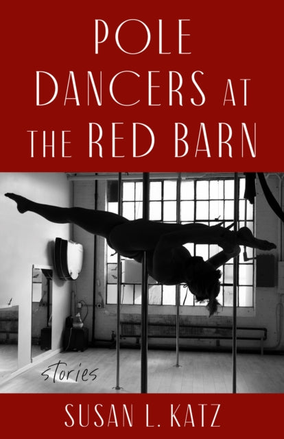 Pole Dancers at the Red Barn : Stories - Susan L. Katz