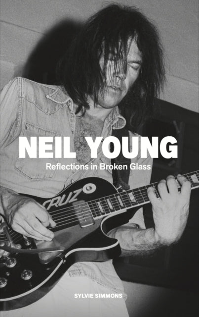 Neil Young : Reflections in Broken Glass (Updated and Revised) - Sylvie Simmons
