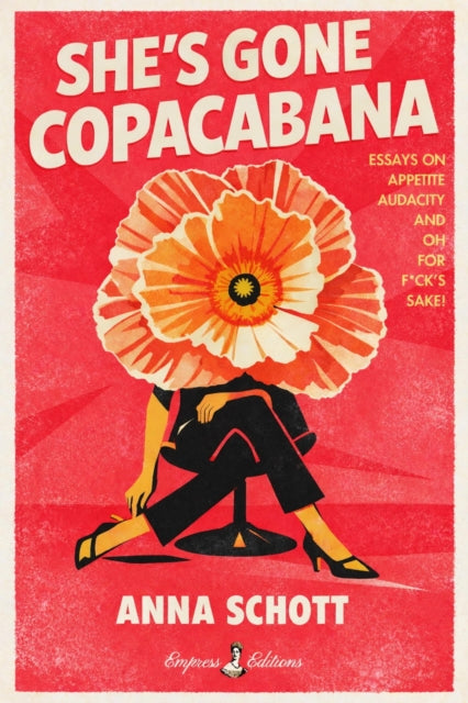 She's Gone Copacabana : Essays on Appetite, Audacity, and Oh for F*ck's Sake - Anna Schott