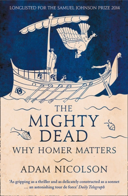 The Mighty Dead : Why Homer Matters - Adam Nicolson