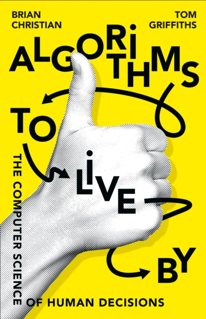 Algorithms to Live By : The Computer Science of Human Decisions - Tom Griffiths