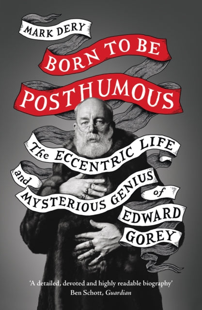 Born to Be Posthumous : The Eccentric Life and Mysterious Genius of Edward Gorey - Mark Dery