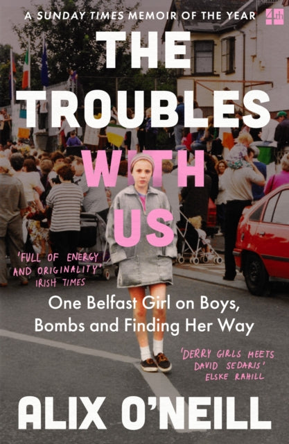 The Troubles with Us : One Belfast Girl on Boys, Bombs and Finding Her Way - Alix O'Neill