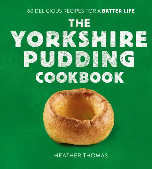 The Yorkshire Pudding Cookbook : 60 Delicious Recipes for a Batter Life - Heather Thomas