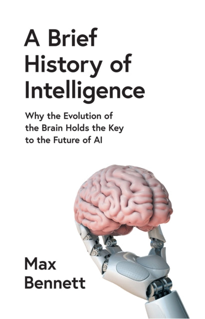 A Brief History of Intelligence : Why the Evolution of the Brain Holds the Key to the Future of Ai - Max Bennett