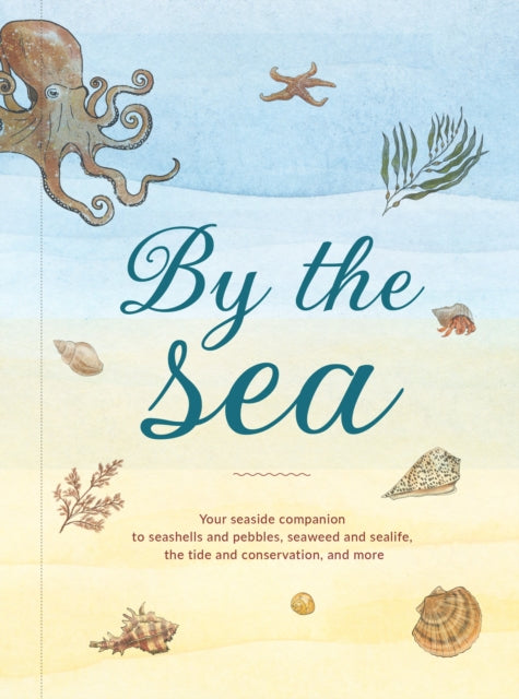By the Sea : Your Coastline Companion, from Beautiful Beaches and Marine Miscellany, to Stunning Seashells, Seaweed, and Sealife - Katy Christianson