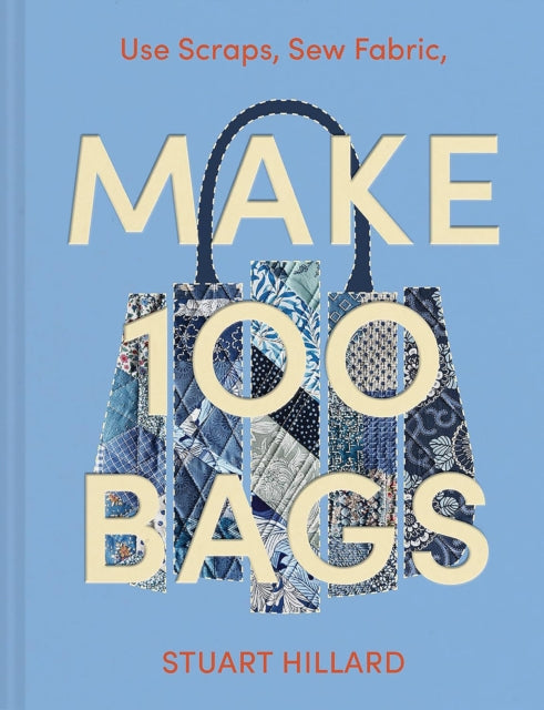 Make 100 Bags : Twenty New Projects, Infinite Possibilities - Stuart Hillard