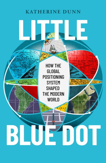 Little Blue Dot : How the Global Positioning System Shaped the Modern World - Katherine Dunn